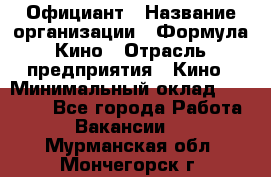 Официант › Название организации ­ Формула Кино › Отрасль предприятия ­ Кино › Минимальный оклад ­ 20 000 - Все города Работа » Вакансии   . Мурманская обл.,Мончегорск г.